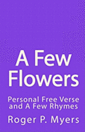 bokomslag A Few Flowers: Personal Free Verse and A Few Rhymes