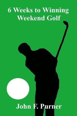 John F Purner, John F. Purner - 6 Weeks to Winning Weekend Golf, Häftad