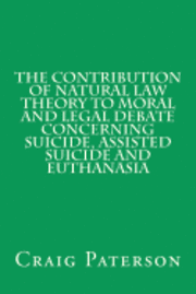 bokomslag The Contribution of Natural Law Theory to Moral and Legal Debate Concerning Suicide, Assisted Suicide, and Euthanasia