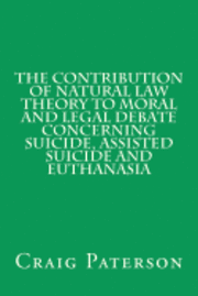 The Contribution of Natural Law Theory to Moral and Legal Debate Concerning Suicide, Assisted Suicide, and Euthanasia 1