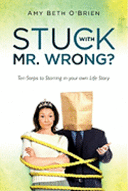 Stuck with Mr. Wrong?: Ten Steps to Starring in your own Life Story 1