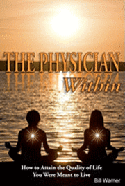 The Physician Within: How to Attain the Quality of Life You Were Meant to Live 1