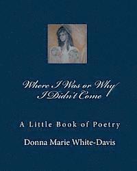 Where I Was or Why I Didn't Come: A Little Book of Poetry 1