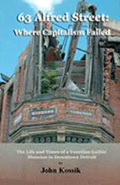 bokomslag 63 Alfred Street: Where Capitalism Failed: The Life and Times of a Venetian Gothic Mansion in Downtown Detroit