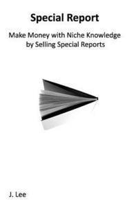 Make Money with Niche Knowledge by Selling Special Reports: Everybody knows something special, other people are willing to pay for. 1