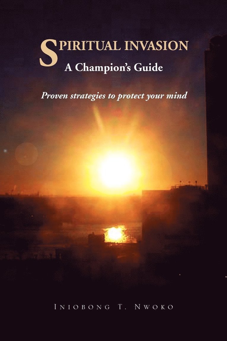 Spiritual Invasion a Champion's Guide. Proven Strategies to Protect Your Mind. 1