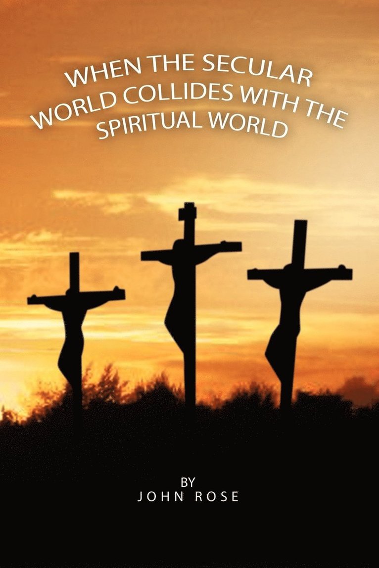 John Rose - When the Secular World Collides with the Spiritual World, Häftad