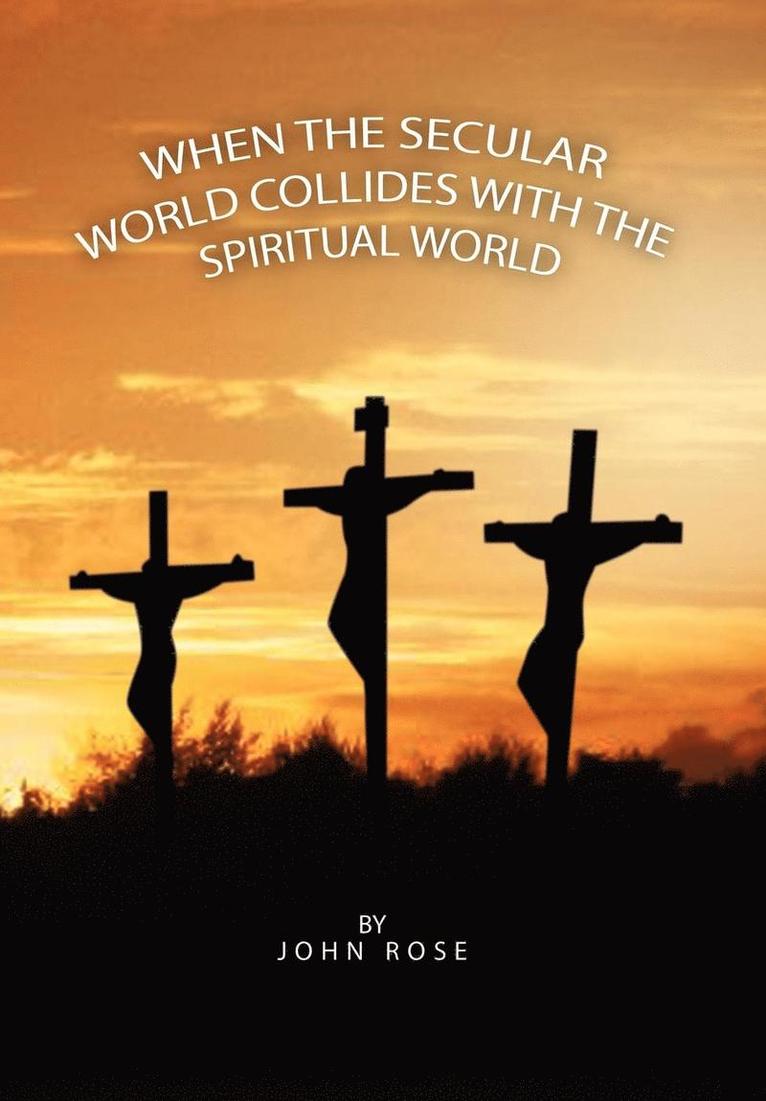 John Rose - When the Secular World Collides with the Spiritual World, Inbunden
