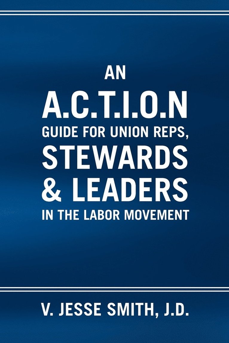 An A.C.T.I.O.N Guide for Union Reps, Stewards & Leaders in the Labor Movement 1