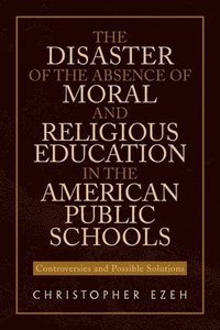 bokomslag The Disaster of the Absence of Moral and Religious Education in the American Public Schools