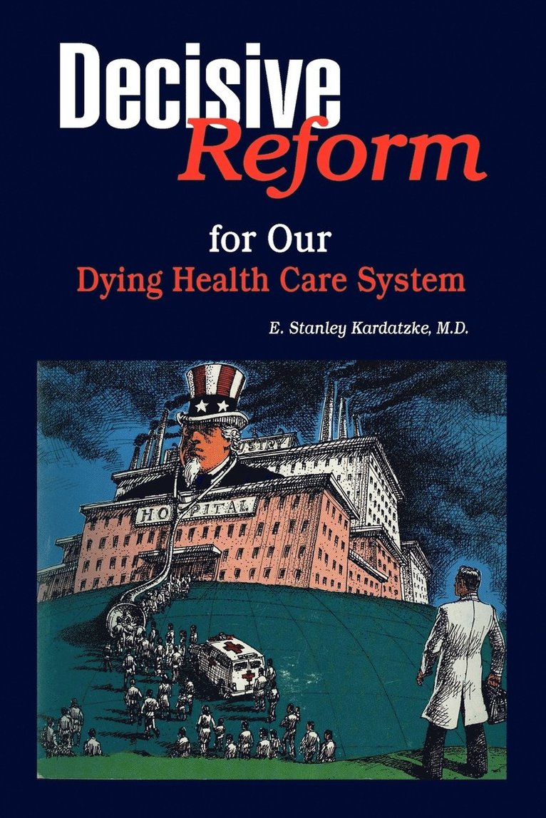 E Stanley M D Kardatzke, E. Stanley M. D. Kardatzke - Decisive Reform for Our Dying Health Care System, Häftad