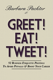 Greet! Eat! Tweet!: 52 Business Etiquette Postings To Avoid Pitfalls and Boost Your Career 1