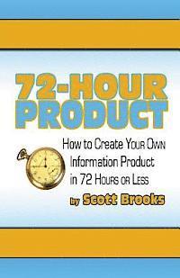 72 Hour Product: How to Create Your Own Information Products in 72 Hours or Less 1