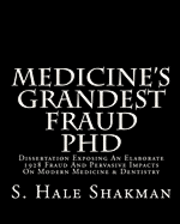 Medicine's Grandest Fraud PhD: Dissertation Exposing An Elaborate 1928 Fraud And Pervasive Impacts On Modern Medicine & Dentistry 1