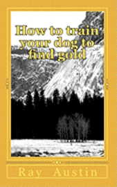 How to train your dog to find gold: training your dog to find precious metals 1