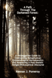bokomslag A Path Through The Darkened Forest: A Heideggerian Guide to Metaphysical-Epistemological Hermneutics