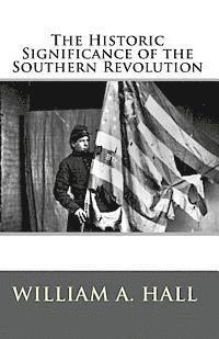 bokomslag The Historic Significance of the Southern Revolution: A Lecture Delivered by Invitation in Petersburg, VA, March 14th, and April 29th, 1864. And in Ri