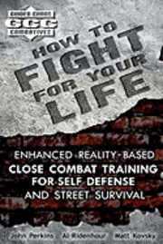 bokomslag How to Fight for Your Life: Enhanced Reality-Based Close Combat Training for Self-Defense and Street Survival