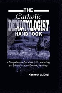 bokomslag The Catholic Demonologist Handbook: A Comprehensive guidebook to understanding, diagnosing and solving Ghost and Demonic Hauntings.