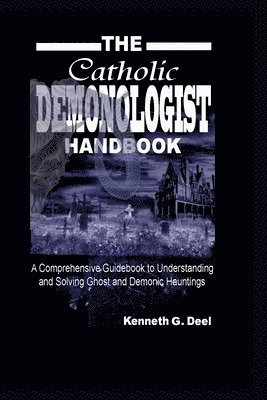 The Catholic Demonologist Handbook: A Comprehensive guidebook to understanding, diagnosing and solving Ghost and Demonic Hauntings. 1