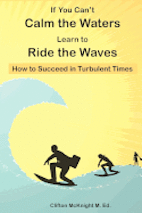 bokomslag If You Can't Calm the Waters Learn to Ride the Waves: How to Succeed in Turbulent Times