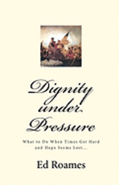 bokomslag Dignity under Pressure: What to Do When Times Get Hard and Hope Seems Lost...