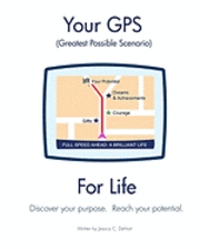 Your GPS Greatest Possible Scenario For Life: Discover your purpose. Reach your full potential. 1