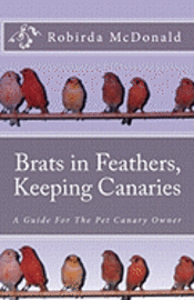 bokomslag Brats in Feathers, Keeping Canaries: A Guide For The Pet Canary Owner