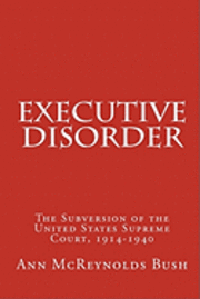 Executive Disorder: The Subversion of the United States Supreme Court, 1914-1940 1