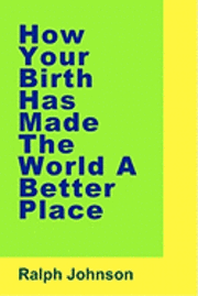 Ralph Johnson - How Your Birth Has Made The World A Better Place, Häftad