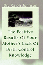 Ralph Johnson - The Positive Results Of Your Mother's Lack Of Birth Control Knowledge, Häftad