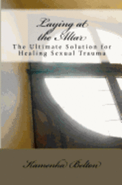 bokomslag Laying at the Altar: The Ultimate Solution for Healing Sexual Trauma