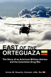 bokomslag East of the Orteguaza: The Story of an American Military Advisor and the Colombian Drug War