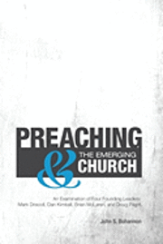 John S. Bohannon - Preaching & The Emerging Church: An Examination of Four Founding Leaders: Mark Driscoll, Dan Kimball, Brian McLaren, and Doug Pagitt, Häftad