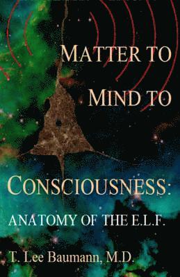 T. Lee Baumann - Matter to Mind to Consciousness: Anatomy of the E.L.F., Häftad. Tillgänglighet: Lägg i varukorg