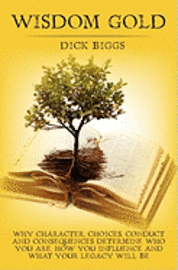 bokomslag Wisdom Gold: Why Character, Choices, Conduct and Consequences Determine Who You Are, How You Influence and What Your Legacy Will Be