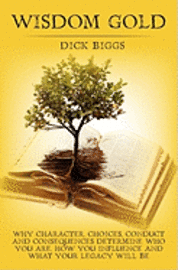 Dick Biggs - Wisdom Gold: Why Character, Choices, Conduct and Consequences Determine Who You Are, How You Influence and What Your Legacy Will Be, Häftad