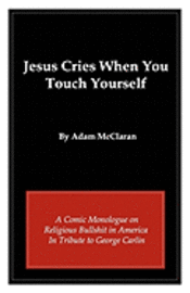 bokomslag Jesus Cries When You Touch Yourself: A Comic Monologue on Religious Bullshit in America in Tribute to George Carlin