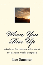 bokomslag When You Rise Up: Wisdom for moms who want to parent with purpose