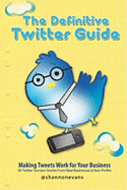 bokomslag The Definitive Twitter Guide: Making Tweets Work for Your Business: 30 Twitter Success Stories From Real Businesses and Non-Profits