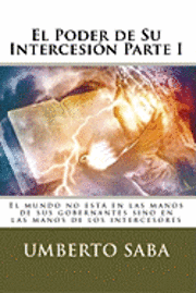 Umberto Saba - El Poder de Su Intercesión - Parte I: El mundo no está en las manos de sus gobernantes sino en las manos de los intercesores, Häftad