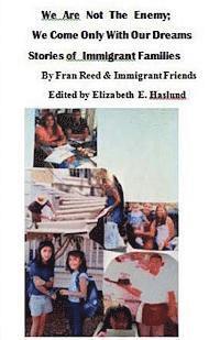 We Are Not The Enemy; We Come Only With Our Dreams: Stories of Your Neighbors, The New Immigrants 1