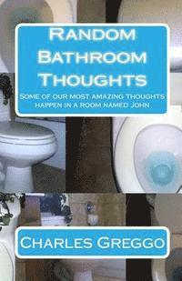 Charles Greggo - Random Bathroom Thoughts: Some of our most amazing thoughts happen in a room named John, Häftad