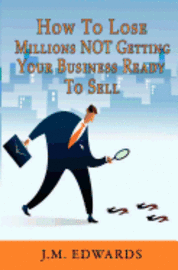 bokomslag How To Lose Millions NOT Getting Your Business Ready To Sell