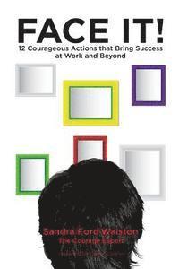 Face It!: 12 Courageous Actions that Bring Success at Work and Beyond 1