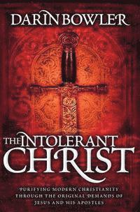 Darin Bowler - The Intolerant Christ: Purifying Modern Christianity Through the Original Demands of Jesus and His Apostles, Häftad