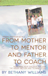 From Mother to Mentor and Father to Coach: Mentoring your children through the rough preteen and teenage years. 1