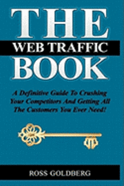 bokomslag THE Web Traffic Book: A Definitive Guide To Crushing Your Competitors And Getting All The Customers You Ever Need!