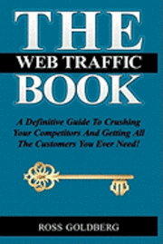 THE Web Traffic Book: A Definitive Guide To Crushing Your Competitors And Getting All The Customers You Ever Need! 1