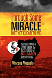 bokomslag Through Some Miracle Not Yet Clear to Me: The Nightmare of Living Under the Dictatorship of Idi Amin...and Surviving